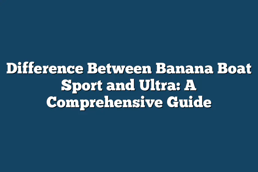 Difference Between Banana Boat Sport and Ultra: A Comprehensive Guide