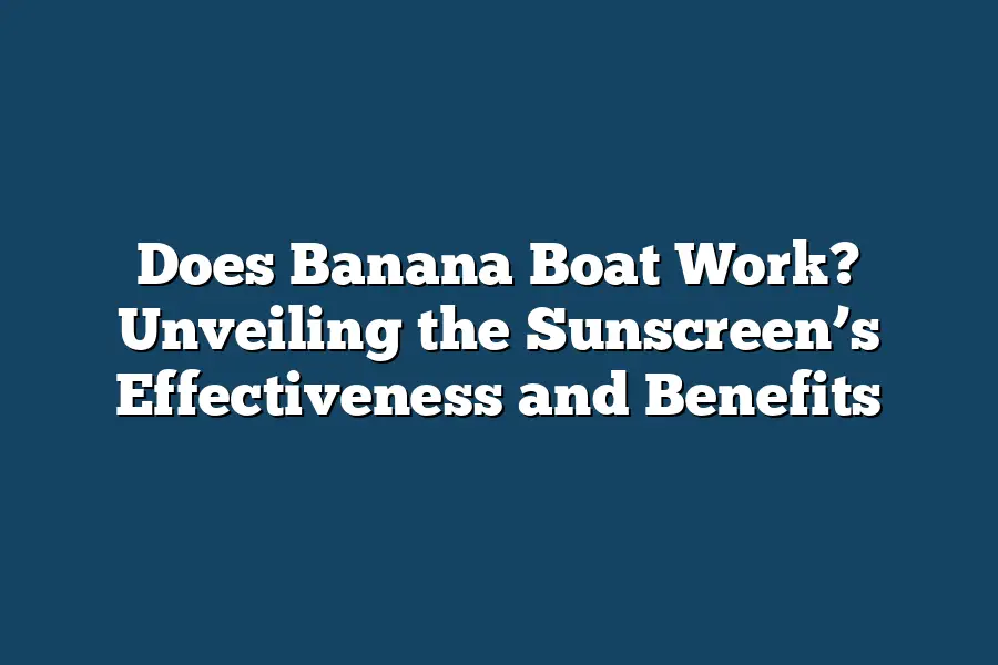 Does Banana Boat Work? Unveiling the Sunscreen’s Effectiveness and Benefits
