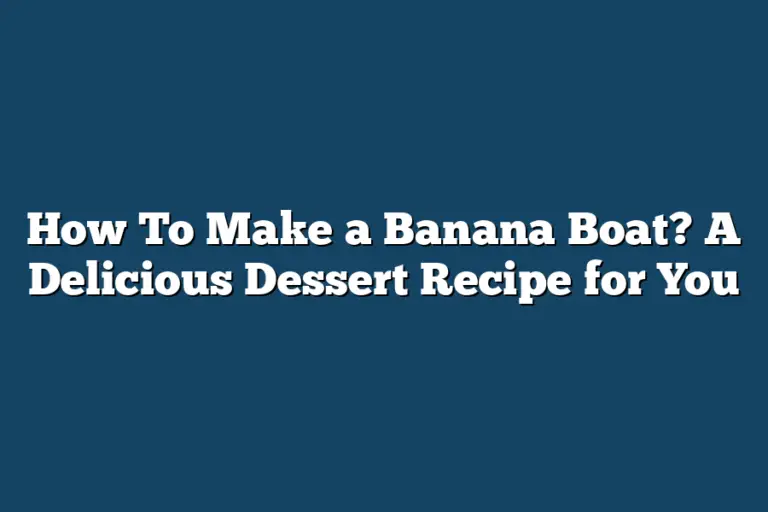 How To Make a Banana Boat? A Delicious Dessert Recipe for You Boat