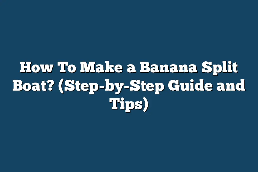 How To Make a Banana Split Boat? (Step-by-Step Guide and Tips)