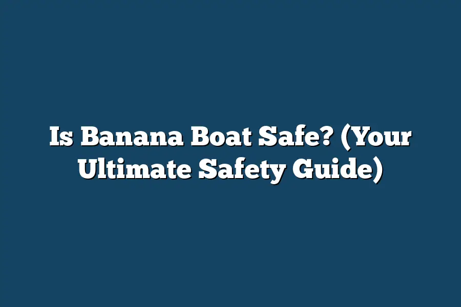 Is Banana Boat Safe? (Your Ultimate Safety Guide)