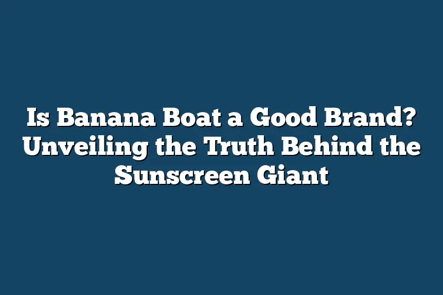 Is Banana Boat a Good Brand? Unveiling the Truth Behind the Sunscreen Giant