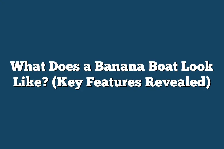 What Does a Banana Boat Look Like? (Key Features Revealed)