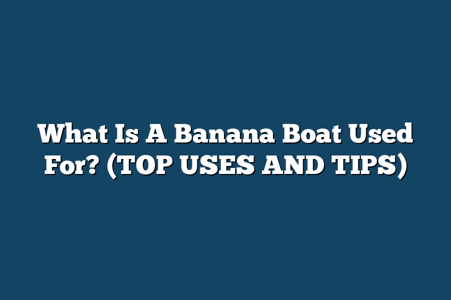 What Is A Banana Boat Used For? (TOP USES AND TIPS)