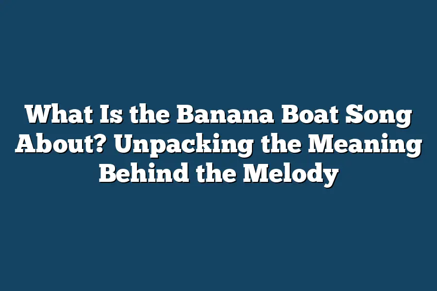 What Is the Banana Boat Song About? Unpacking the Meaning Behind the Melody