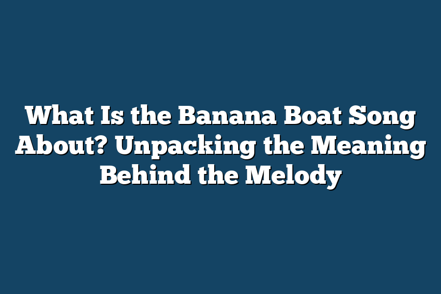 What Is the Banana Boat Song About? Unpacking the Meaning Behind the Melody