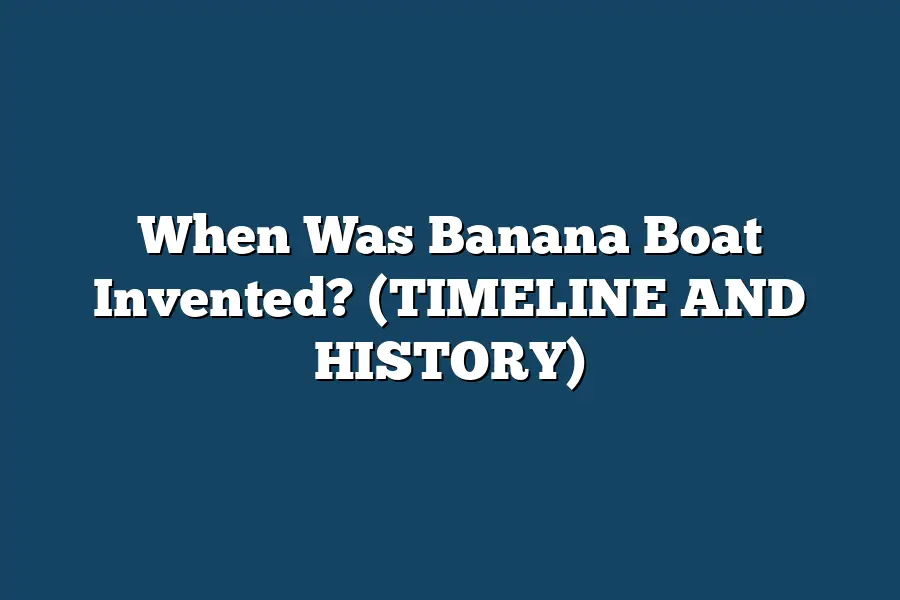 When Was Banana Boat Invented? (TIMELINE AND HISTORY)