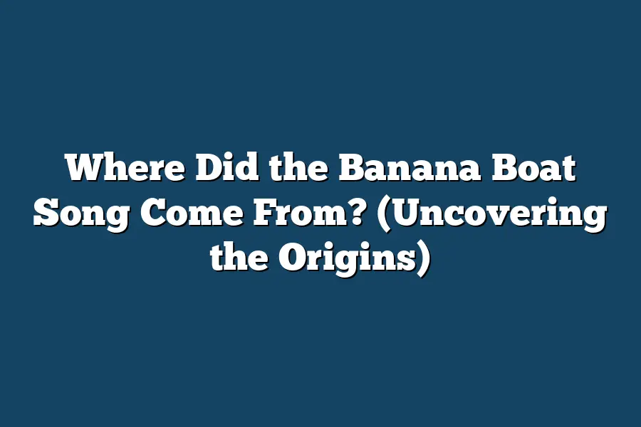 Where Did the Banana Boat Song Come From? (Uncovering the Origins)