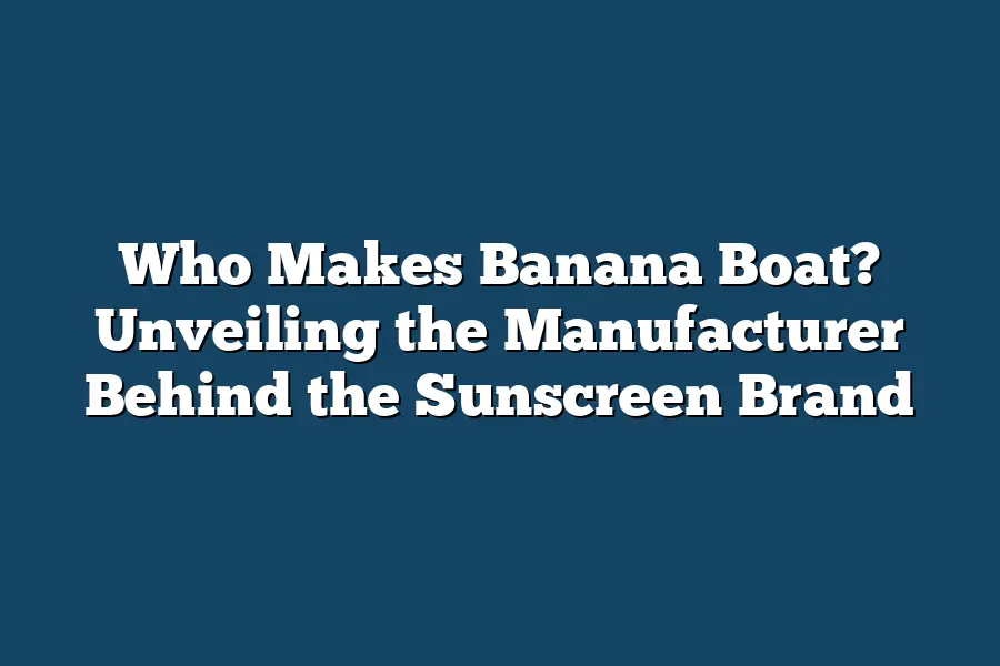 Who Makes Banana Boat? Unveiling the Manufacturer Behind the Sunscreen Brand